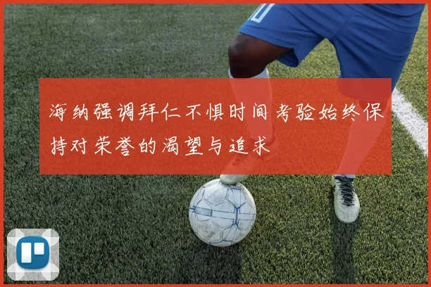 海纳强调拜仁不惧时间考验始终保持对荣誉的渴望与追求