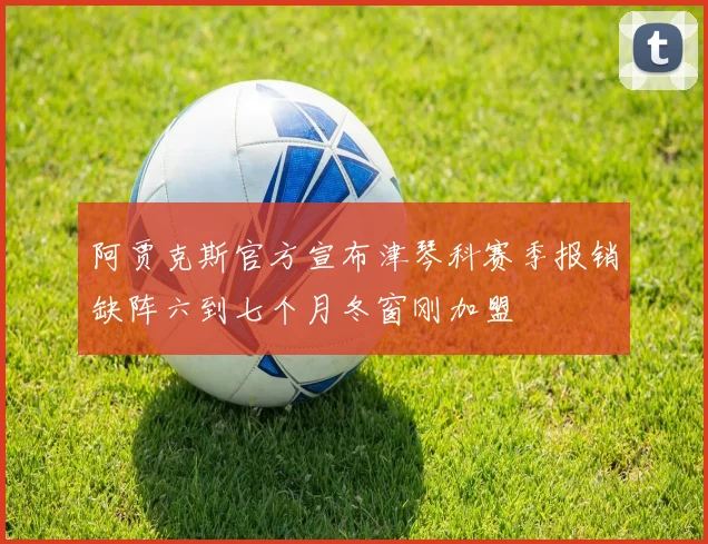 阿贾克斯官方宣布津琴科赛季报销缺阵六到七个月冬窗刚加盟