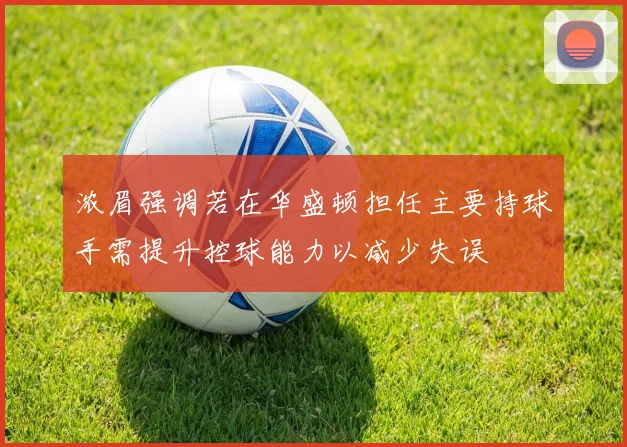 浓眉强调若在华盛顿担任主要持球手需提升控球能力以减少失误