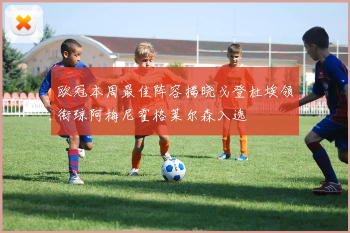 欧冠本周最佳阵容揭晓戈登杜埃领衔琼阿梅尼霍格莱尔森入选