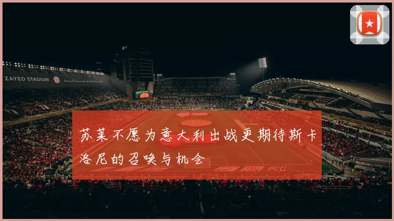 苏莱不愿为意大利出战更期待斯卡洛尼的召唤与机会