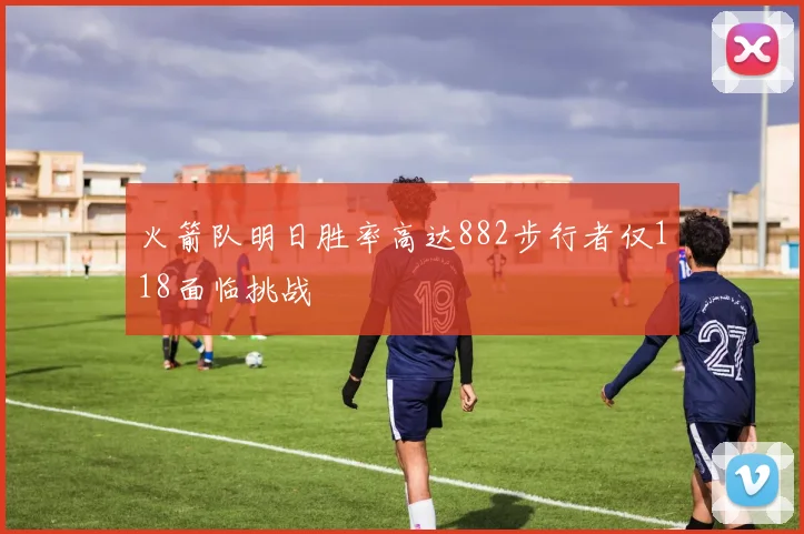 火箭队明日胜率高达882步行者仅118面临挑战