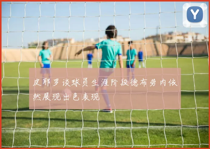 皮耶罗谈球员生涯阶段德布劳内依然展现出色表现
