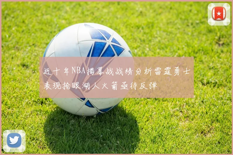 近十年NBA揭幕战战绩分析雷霆勇士表现抢眼湖人火箭亟待反弹