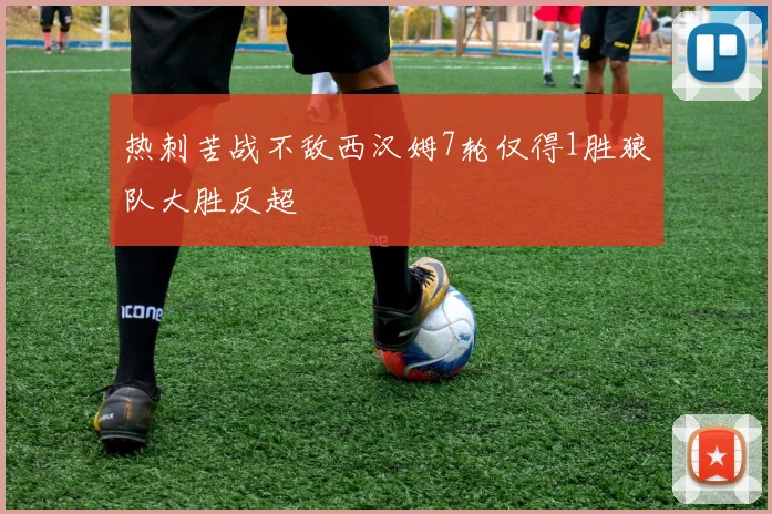 热刺苦战不敌西汉姆7轮仅得1胜狼队大胜反超