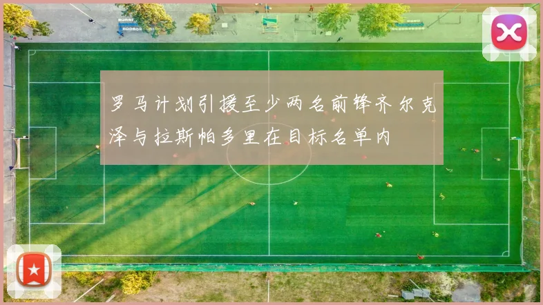 罗马计划引援至少两名前锋齐尔克泽与拉斯帕多里在目标名单内