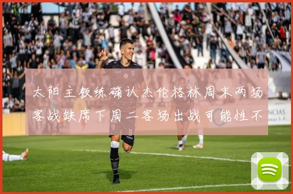 太阳主教练确认杰伦格林周末两场客战缺席下周二客场出战可能性不大