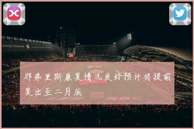 邓弗里斯康复情况良好预计将提前复出至二月底