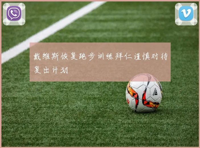 戴维斯恢复跑步训练拜仁谨慎对待复出计划
