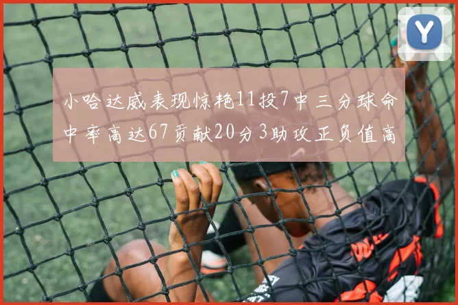 小哈达威表现惊艳11投7中三分球命中率高达67贡献20分3助攻正负值高达25