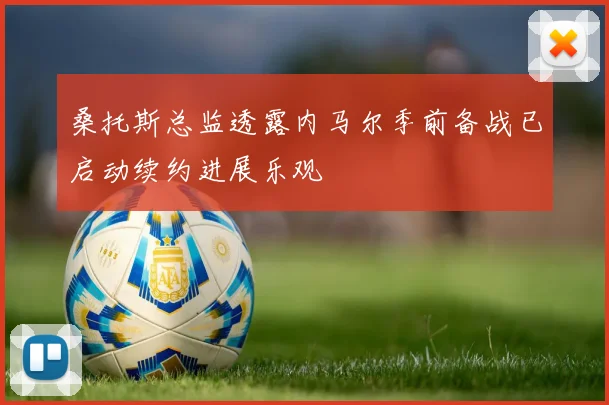 桑托斯总监透露内马尔季前备战已启动续约进展乐观