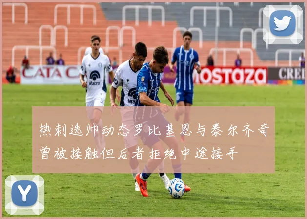 热刺选帅动态罗比基恩与泰尔齐奇曾被接触但后者拒绝中途接手