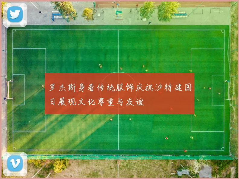 罗杰斯身着传统服饰庆祝沙特建国日展现文化尊重与友谊