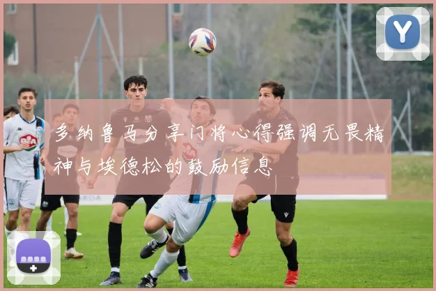 多纳鲁马分享门将心得强调无畏精神与埃德松的鼓励信息