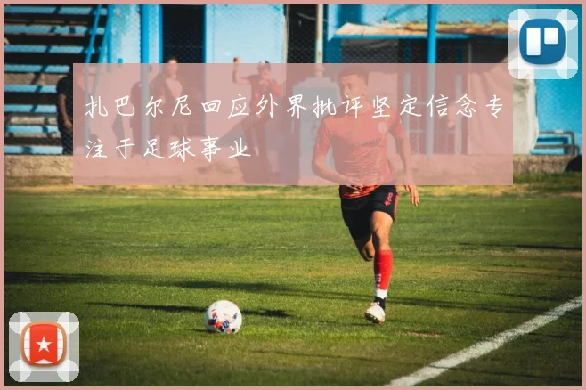 扎巴尔尼回应外界批评坚定信念专注于足球事业
