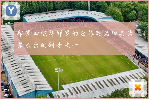 希罗回忆与邓罗的合作时光称其为最杰出的射手之一