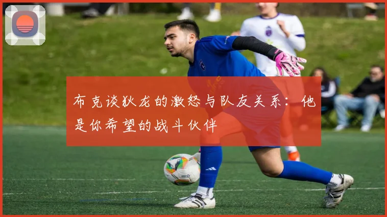 布克谈狄龙的激怒与队友关系：他是你希望的战斗伙伴